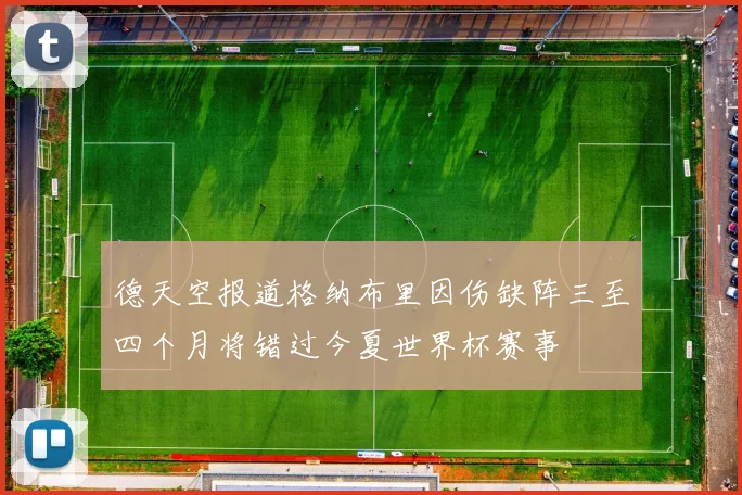 德天空报道格纳布里因伤缺阵三至四个月将错过今夏世界杯赛事