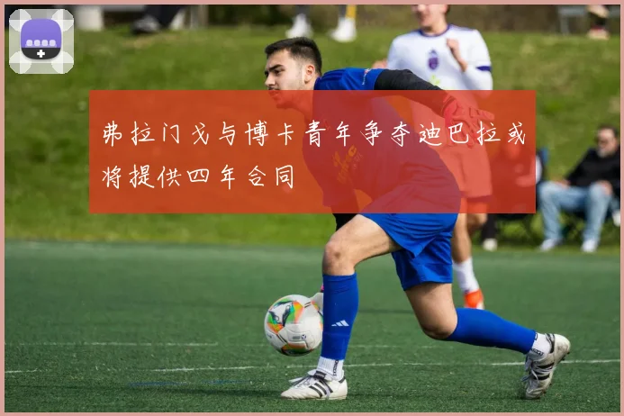 弗拉门戈与博卡青年争夺迪巴拉或将提供四年合同