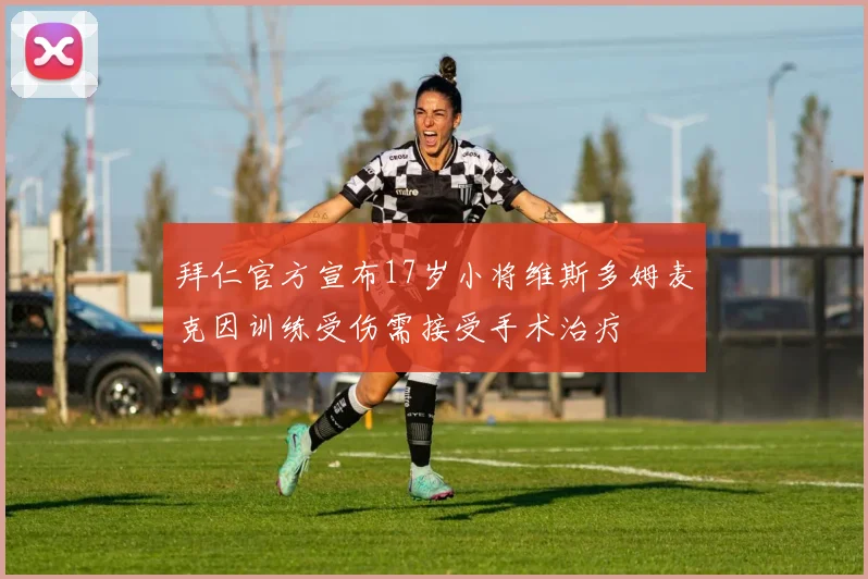 拜仁官方宣布17岁小将维斯多姆麦克因训练受伤需接受手术治疗