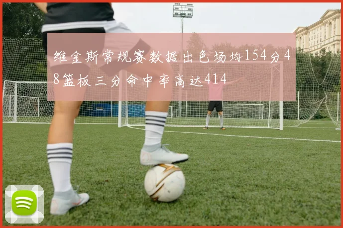 维金斯常规赛数据出色场均154分48篮板三分命中率高达414