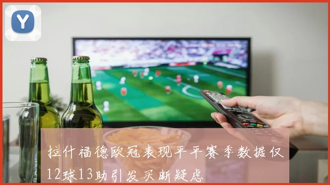 拉什福德欧冠表现平平赛季数据仅12球13助引发买断疑虑