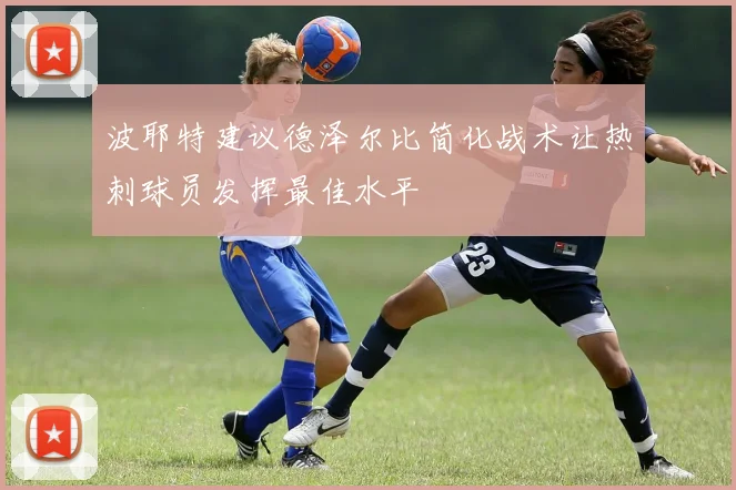 波耶特建议德泽尔比简化战术让热刺球员发挥最佳水平