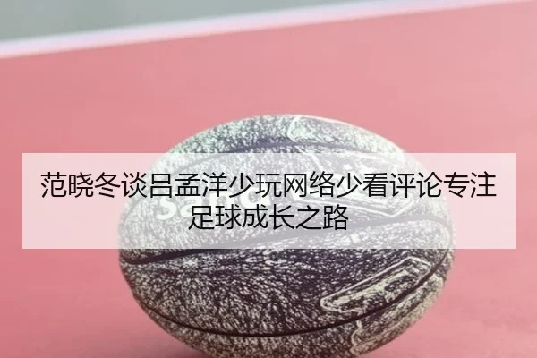 范晓冬谈吕孟洋少玩网络少看评论专注足球成长之路（STARSPORTS）